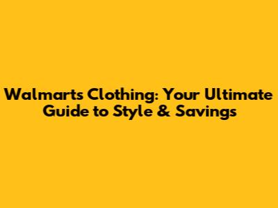 Walmart's Clothing: Your Ultimate Guide to Style & Savings