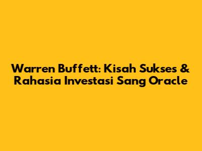 Warren Buffett: Kisah Sukses & Rahasia Investasi Sang Oracle