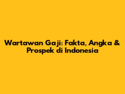 Wartawan Gaji: Fakta, Angka & Prospek di Indonesia