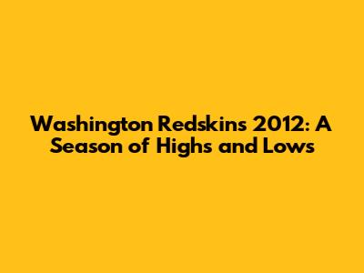 Washington Redskins 2012: A Season of Highs and Lows