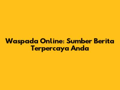 Waspada Online: Sumber Berita Terpercaya Anda