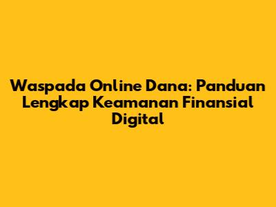 Waspada Online Dana: Panduan Lengkap Keamanan Finansial Digital