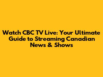 Watch CBC TV Live: Your Ultimate Guide to Streaming Canadian News & Shows