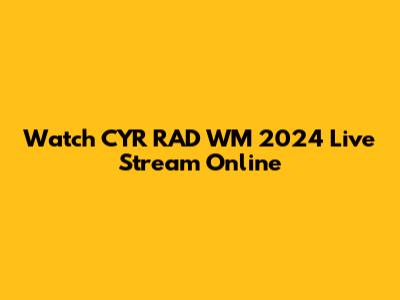 Watch CYR RAD WM 2024 Live Stream Online