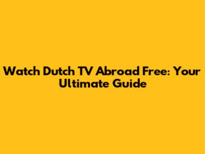 Watch Dutch TV Abroad Free: Your Ultimate Guide