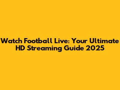 Watch Football Live: Your Ultimate HD Streaming Guide 2025