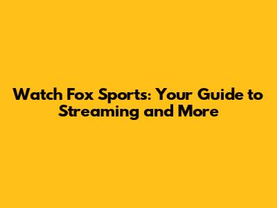 Watch Fox Sports: Your Guide to Streaming and More