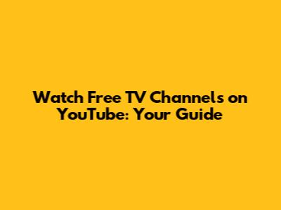 Watch Free TV Channels on YouTube: Your Guide