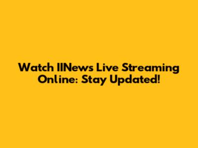 Watch IINews Live Streaming Online: Stay Updated!