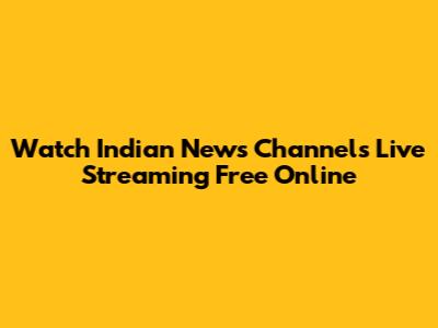 Watch Indian News Channels Live Streaming Free Online