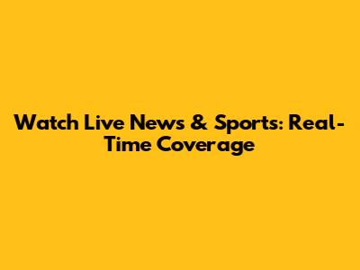 Watch Live News & Sports: Real-Time Coverage