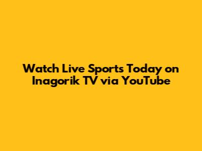 Watch Live Sports Today on Inagorik TV via YouTube