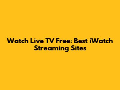 Watch Live TV Free: Best iWatch Streaming Sites