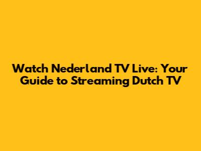 Watch Nederland TV Live: Your Guide to Streaming Dutch TV