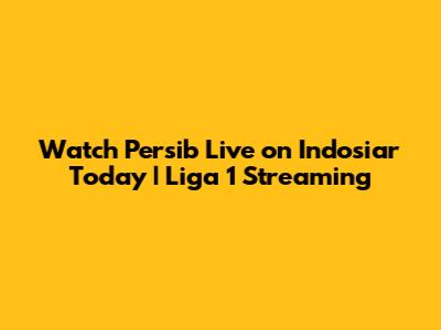 Watch Persib Live on Indosiar Today | Liga 1 Streaming