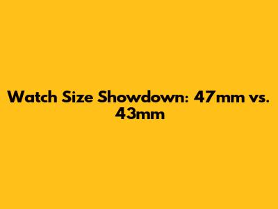 Watch Size Showdown: 47mm vs. 43mm