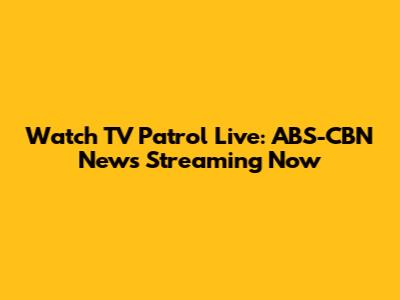 Watch TV Patrol Live: ABS-CBN News Streaming Now