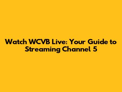 Watch WCVB Live: Your Guide to Streaming Channel 5