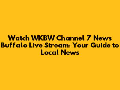Watch WKBW Channel 7 News Buffalo Live Stream: Your Guide to Local News