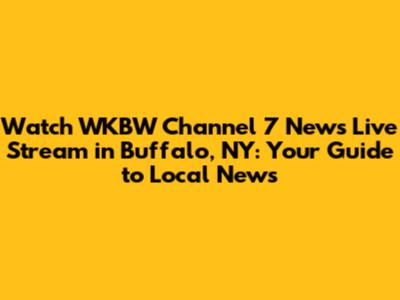 Watch WKBW Channel 7 News Live Stream in Buffalo, NY: Your Guide to Local News