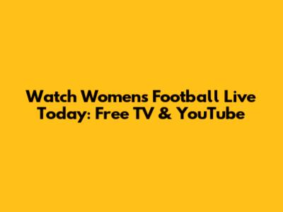 Watch Women's Football Live Today: Free TV & YouTube