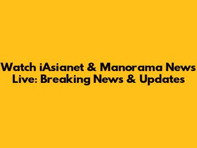 Watch iAsianet & Manorama News Live: Breaking News & Updates
