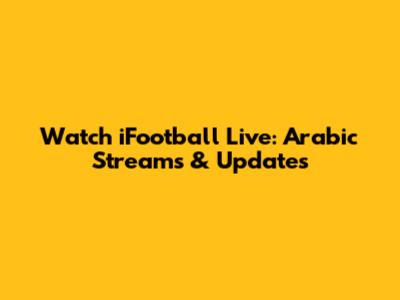 Watch iFootball Live: Arabic Streams & Updates