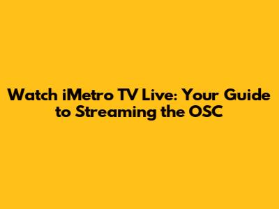 Watch iMetro TV Live: Your Guide to Streaming the OSC