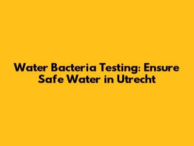 Water Bacteria Testing: Ensure Safe Water in Utrecht