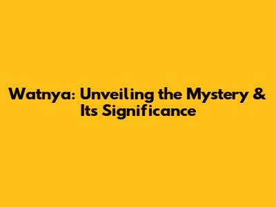 Watnya: Unveiling the Mystery & Its Significance