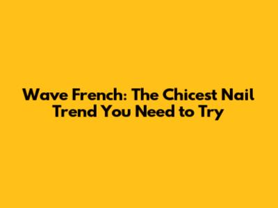 Wave French: The Chicest Nail Trend You Need to Try