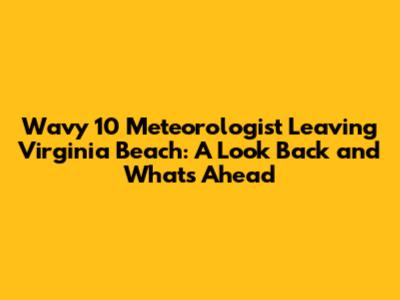 Wavy 10 Meteorologist Leaving Virginia Beach: A Look Back and What's Ahead