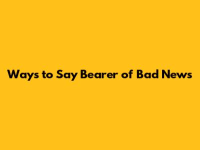 Ways to Say "Bearer of Bad News"