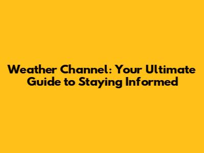 Weather Channel: Your Ultimate Guide to Staying Informed