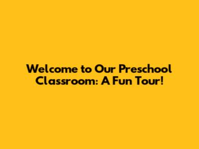 Welcome to Our Preschool Classroom: A Fun Tour!