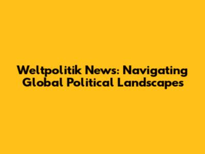 Weltpolitik News: Navigating Global Political Landscapes