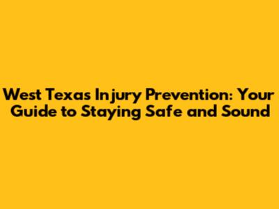 West Texas Injury Prevention: Your Guide to Staying Safe and Sound