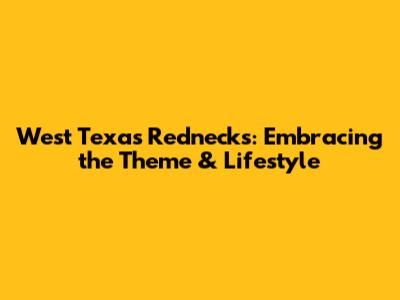 West Texas Rednecks: Embracing the Theme & Lifestyle