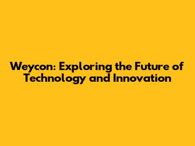 Weycon: Exploring the Future of Technology and Innovation