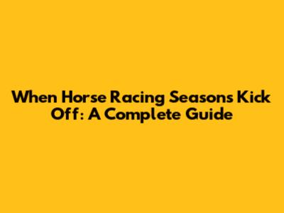 When Horse Racing Seasons Kick Off: A Complete Guide