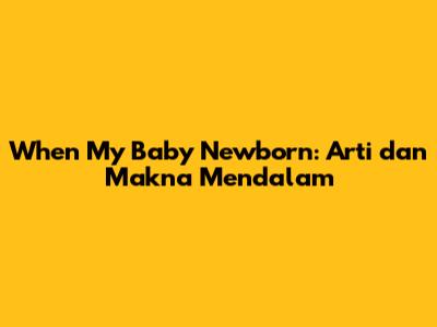 When My Baby Newborn: Arti dan Makna Mendalam