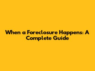 When a Foreclosure Happens: A Complete Guide