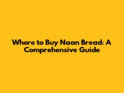 Where to Buy Naan Bread: A Comprehensive Guide