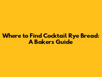 Where to Find Cocktail Rye Bread: A Baker's Guide