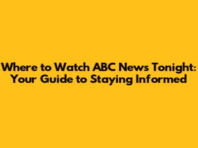 Where to Watch ABC News Tonight: Your Guide to Staying Informed