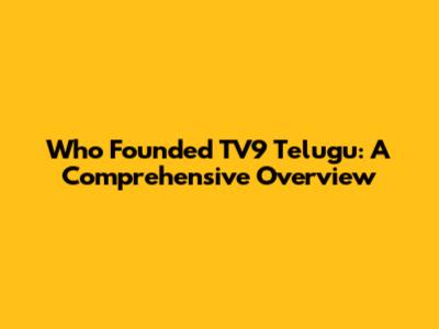 Who Founded TV9 Telugu: A Comprehensive Overview