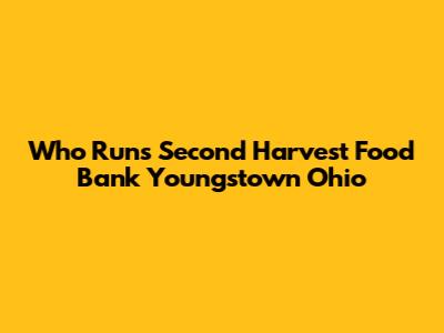 Who Runs Second Harvest Food Bank Youngstown Ohio