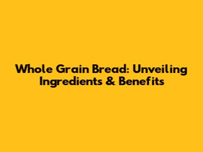 Whole Grain Bread: Unveiling Ingredients & Benefits