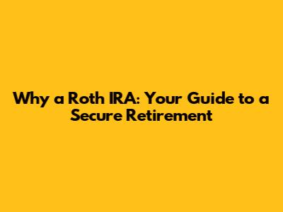 Why a Roth IRA: Your Guide to a Secure Retirement