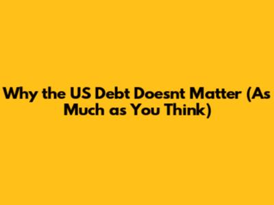 Why the US Debt Doesn't Matter (As Much as You Think)